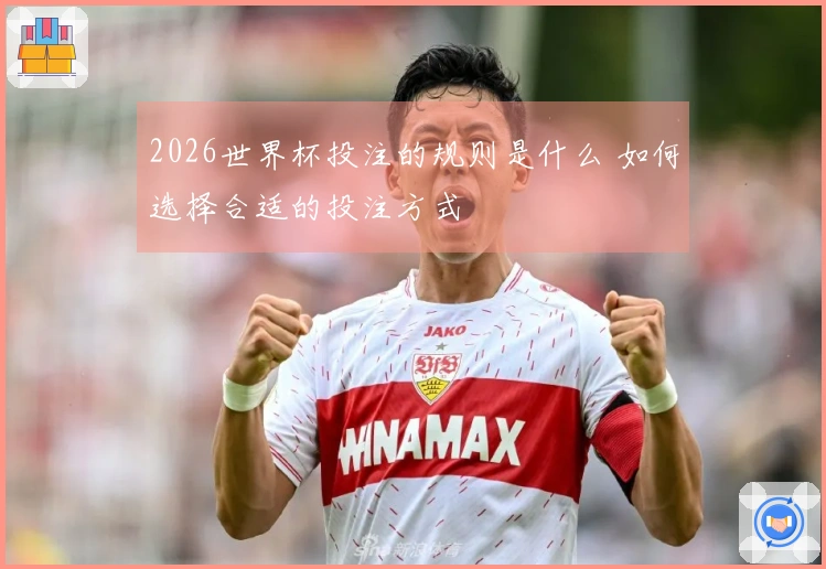 2026世界杯投注的规则是什么 如何选择合适的投注方式