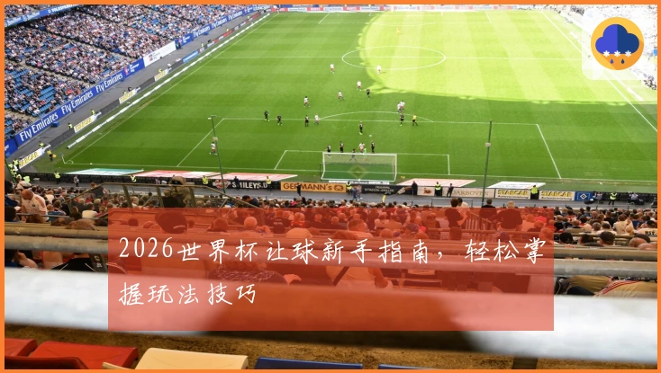 2026世界杯让球新手指南，轻松掌握玩法技巧